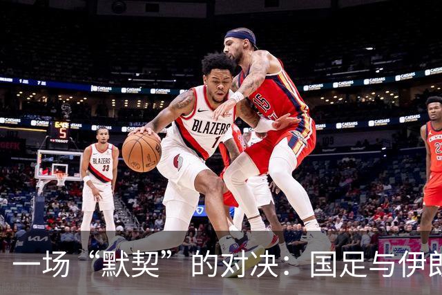 一场“默契”的对决：国足与伊朗平局背后的故事