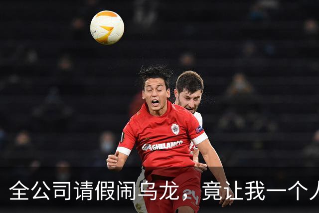 全公司请假闹乌龙，竟让我一个人守空城！
