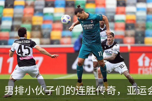 男排小伙子们的连胜传奇，亚运会舞台的精彩瞬间