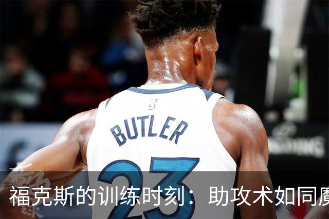 福克斯的训练时刻：助攻术如同魔法般闪耀！