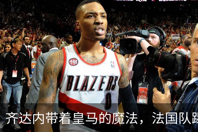 齐达内带着皇马的魔法，法国队踢得像在跳舞！